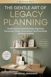 The Gentle Art of Legacy Planning for Women Over 50: Simple Steps for Estate Planning, Organizing Documents, Family Conversat
