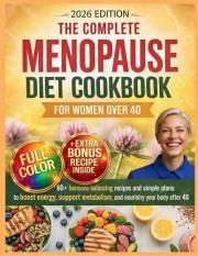 The Complete Menopause Diet Cookbook for Women Over 40: 60+ Hormone-Balancing Recipes and Simple Meal Plans to Boost Energy,