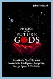 Physics of the Future Gods: Mankind's Next 100 Years in Artificial Intelligence, Longevity, Energy, Space, and Evolution