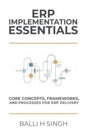ERP IMPLEMENTATION ESSENTIALS: CORE CONCEPTS, FRAMEWORKS, AND PROCESSES FOR ERP DELIVERY