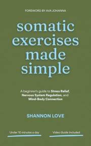 Somatic Exercises Made Simple: A beginner's guide to Stress Relief, Nervous System Regulation, and Mind-Body Connection