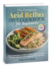 The Complete Acid Reflux Diet Cookbook for Beginners: Low-Acid Recipes to Relieve GERD, Reduce Heartburn, and Heal Digestion