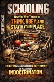 SCHOOLING: How You Were Trained to Think, Obey, and Stay in Your Place (THE STRUCTURE OF CONTROL SERIES Book 1)
