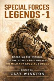 SPECIAL FORCES LEGENDS - 1: Decoding The Wisdom Of The World’s Best Thinkers On Military Special Forces
