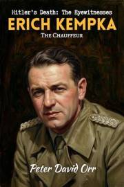 Erich Kempka: The Chauffeur: Hitler’s Death: The Eyewitnesses (Hitler's Death: The Eyewitnesses Book 3)
