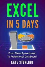 EXCEL IN 5 DAYS: FROM BLANK SPREADSHEET TO PROFESSIONAL DASHBOARD (Learn Excel for Beginners Book 1)
