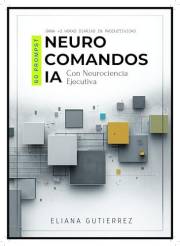NEUROCOMANDOS IA: 60 Prompts con Neurociencia Ejecutiva (Spanish Edition)