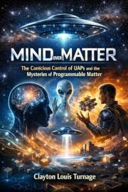 Mind Over Matter: The Conscious Control of UAPs and the Mysteries of Programmable Matter (The Cosmic Programmers Book 4)