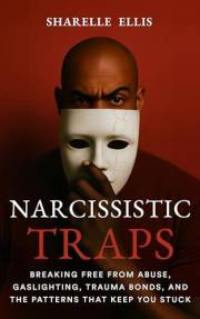 Narcissistic Traps: Breaking Free From Abuse, Gaslighting, Trauma Bonds, and the Patterns that Keep You Stuck