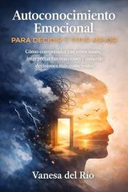 Autoconocimiento Emocional para Decidir y Vivir mejor: Cómo comprender tus emociones, interpretar tus reacciones y construir