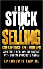 From Stuck to Selling: Create Once, Sell Forever, and Build Real Online Income with Digital Products and AI (The Digital Inco
