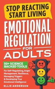 Stop Reacting, Start Living - Emotional Regulation For Adults: 50+ Science Backed Tools For Self-Regulating, Anger Management