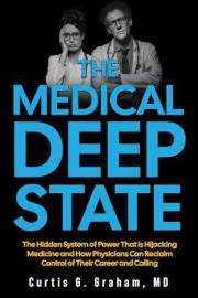 The Medical Deep State: The Hidden System of Power That is Hijacking Medicine and How Physicians Can Reclaim Control of Their