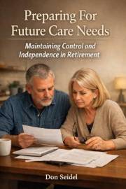 Preparing for Future Care Needs: Maintaining Control and Independence in Retirement (Practical Retirement Planning)