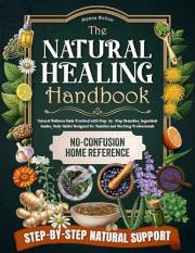 The Natural Healing Handbook No-Confusion Home Reference: Natural Wellness Made Practical with Step-by-Step Remedies, Ingredi