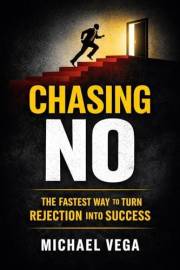 Chasing No: How Collecting Rejections Became My Fastest Path to Success: Turn Fear of Rejection Into Confidence, Opportunity,