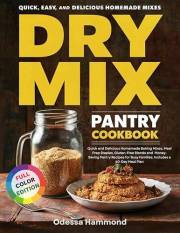 Dry Mix Pantry Cookbook : Quick and Delicious Homemade Baking Mixes, Meal Prep Staples, Gluten-Free Blends and Money-Saving P