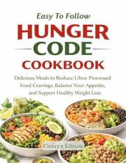 Easy To Follow Hunger Code Cookbook: Delicious Meals to Reduce Ultra-Processed Food Cravings, Balance Your Appetite and Suppo