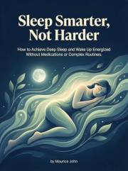 Sleep Smarter, Not Harder: How to Achieve Deep Sleep and Wake Up Energized Without Medications or Complex Routines. (The Mind