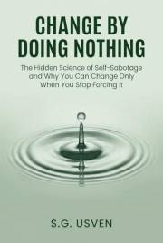 Change by Doing Nothing: The Hidden Science of Self-Sabotage and Why You Can Change Only When You Stop Forcing It