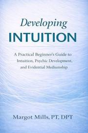 Developing Intuition: A Practical Beginner's Guide to Intuition, Psychic Development, and Evidential Mediumship