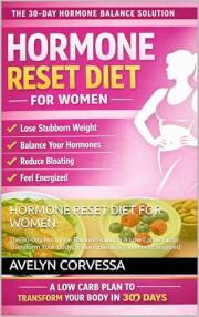 HORMONE RESET DIET FOR WOMEN : The 30-Day Hormone Balance Solution A Low Carb Plan to Transform Your Body, Reduce Bloating, a