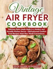Vintage Air Fryer Cookbook: Delicious Retro Meals Made in a Modern and Versatile Kitchen Device - Old-Fashioned Comfort Food