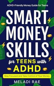 Smart Money Skills for Teens with ADHD: Stay Focused and Take Control of Your Money : An ADHD-Friendly Money Guide for Teens