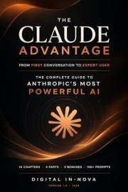 The Claude Advantage: From First Conversation to Expert User The Complete Guide to Anthropic's Most Powerful AI (AI Hub Book