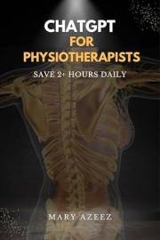 ChatGPT for Physiotherapists: The Busy Clinician's Guide to Writing SOAP Notes, Building Rehab Plans and Communicating with P