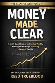Money Made Clear - 2nd Edition: The CLEAR Wealth System™ - A Math-Based System for Building Wealth, Avoiding Financial Traps,