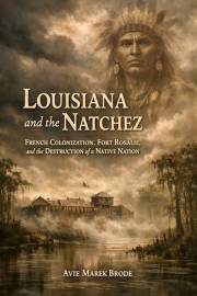 Louisiana and the Natchez: French Colonization, Fort Rosalie, and the Destruction of a Native Nation