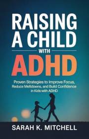 Raising a Child with ADHD: Proven Strategies to Improve Focus, Reduce Meltdowns, and Build Confidence in Kids with ADHD: A Pr