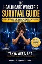 THE HEALTHCARE WORKER’S SURVIVAL GUIDE: HOW TO STAY HUMAN, BEAT BURNOUT, AND MASTER YOUR EMOTIONS WHEN EVERY SHIFT FEELS IMPO