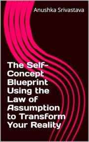 The Self-Concept Blueprint Using the Law of Assumption to Transform Your Reality