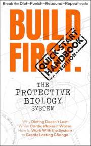 BUILD FIRST. The Protective Biology System -Quick Start Handbook Edition: Why Dieting Doesn't Last, When Cardio Makes it Wors