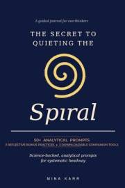 The Secret To Quieting The Spiral: 50+ Analytical Prompts for Overthinkers and Anxious Minds. 3 Reflective Bonus Practices +