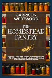 The Homestead Pantry: A Beginner's Guide to the Essential 15 Foods Framework for Off-Grid Preservation: Master 5 Methods to B