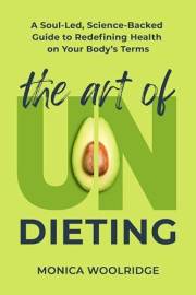 The Art of Undieting: A Soul-led, Science-Backed Guide to Redefining Health on Your Body's Terms