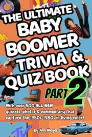 The Ultimate Baby Boomer Trivia and Quiz Book Part Two: Over 500 MORE quizzes, photos & commentary capture the 1950s-1980s in