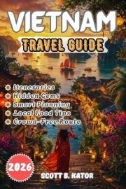 Vietnam Travel Guide 2026: Explore More, Stress Less: Hidden Gems, Smart Itineraries, Local Secrets & Unforgettable Food Expe