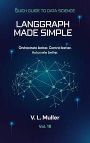 LangGraph Made Simple: Orchestrate better. Control better. Automate better. (Quick Guide to Data Science Book 18)