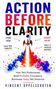 Action Before Clarity: How Tech Professionals Build Profitable Consultancy Businesses Today, Not Tomorrow