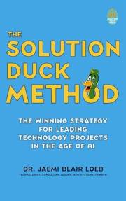 The Solution Duck Method: The Winning Strategy for Leading Technology Projects in the Age of AI