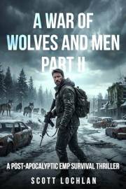 A War of Wolves and Men: Part II: A Post-Apocalyptic EMP Survival Thriller
