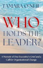 Who Holds the Leader?: A Memoir of One Executive's Grief and a Call for Organizational Change