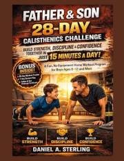 Father & Son 28-Day Calisthenics Challenge: Build Strength, Discipline, and Confidence Together in Just 15 Minutes a Day—A Fu