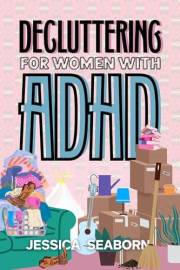 Decluttering for Women with ADHD: A Simple, No-Pressure Method to Declutter Your Home, Overcome Overwhelm, and Finally Start