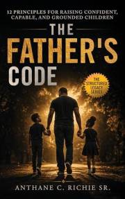 The Father's Code: 12 Principles for Raising Confident, Capable, and Grounded Children (The Structured Legacy Series Book 2)