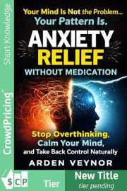 Anxiety Relief Without Medication: Stop Overthinking, Calm Your Mind, and Take Back Control Naturally (The Anxiety Relief Ser